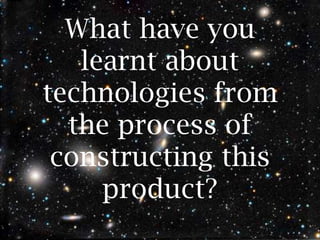 What have you
   learnt about
technologies from
  the process of
 constructing this
     product?
 