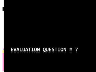 EVALUATION QUESTION # 7
 