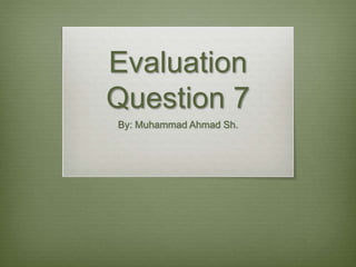 Evaluation
Question 7
By: Muhammad Ahmad Sh.
 