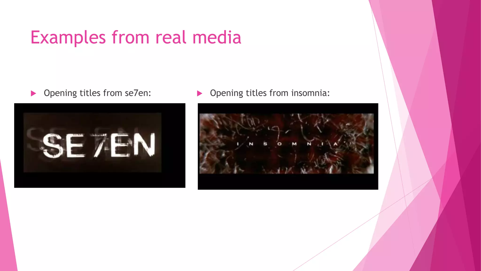 Examples from real media
 Opening titles from se7en:  Opening titles from insomnia:
 