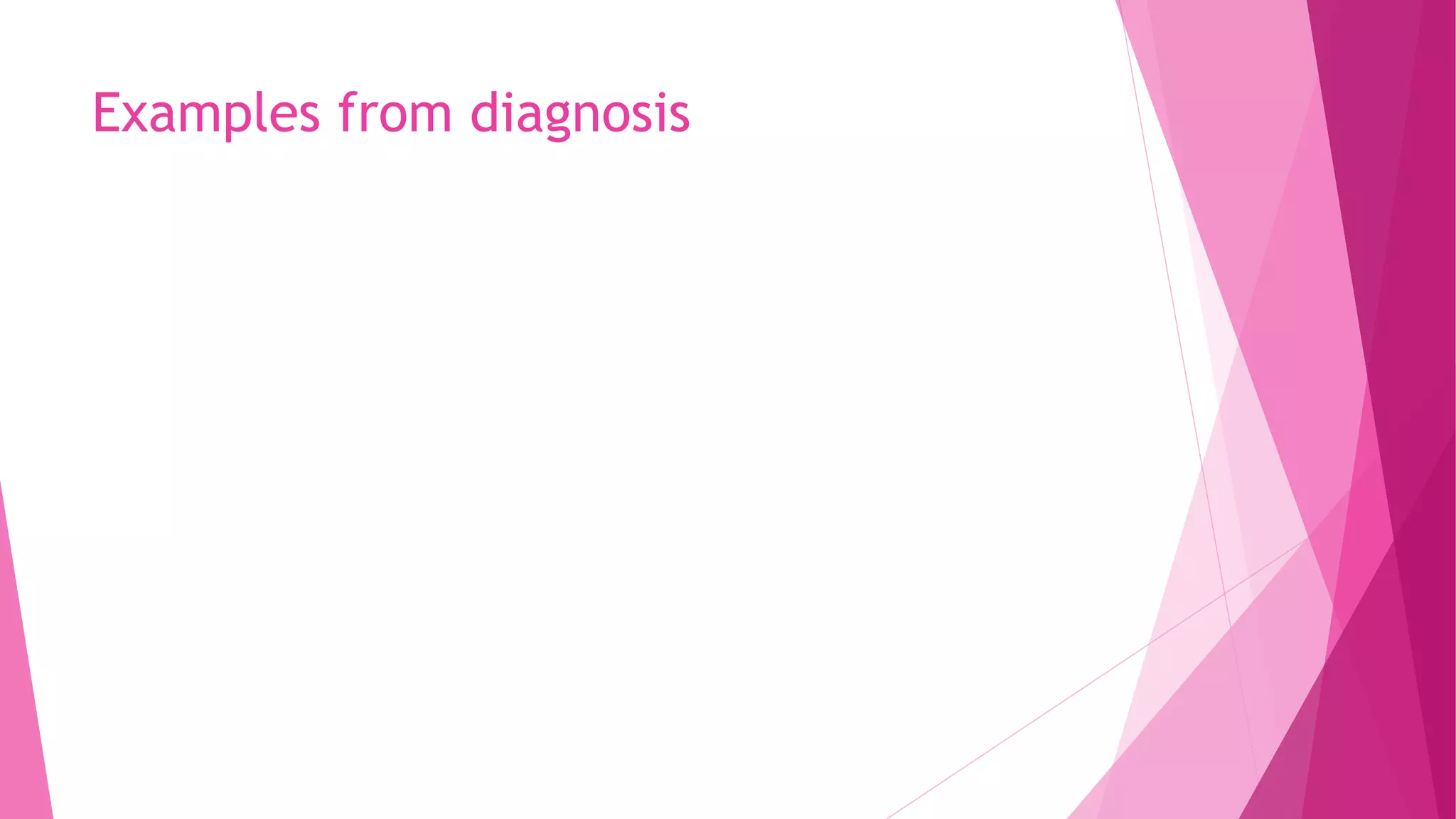 Examples from diagnosis
 