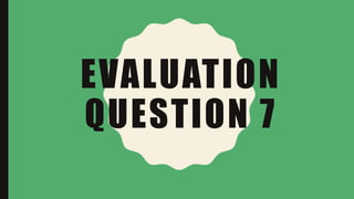 EVALUATION
QUESTION 7
 