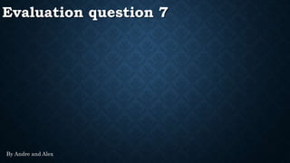 Evaluation question 7
By Andre and Alex
 