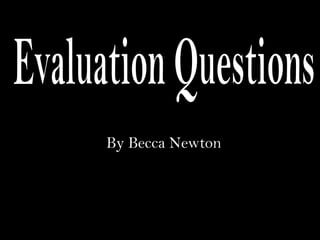 Evaluation Questions By Becca Newton 