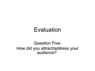 Evaluation Question Five- How did you attract/address your audience?  