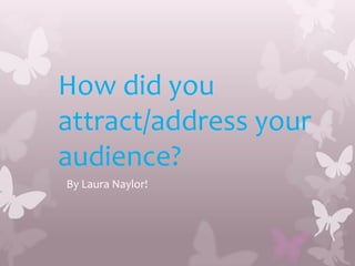 How did you
attract/address your
audience?
By Laura Naylor!
 