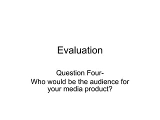 Evaluation Question Four- Who would be the audience for your media product? 