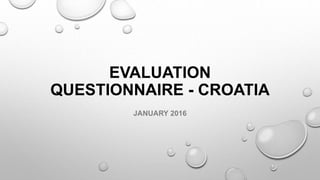 EVALUATION
QUESTIONNAIRE - CROATIA
JANUARY 2016
 