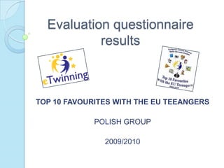 Evaluationquestionnaireresults TOP 10 FAVOURITES WITH THE EU TEEANGERS POLISH GROUP 2009/2010 