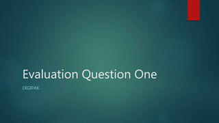 Evaluation Question One
DIGIPAK
 