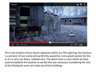 This is the location of our dream sequence within our film opening, this location
is a prisoner of war camp and we felt this would be a very good location for this
as it is a very run-down, isolated area. The above shot is a pan which we have
used to establish the location as we felt this was necessary considering the rest
of the flashbacks were set inside one of the buildings.
 