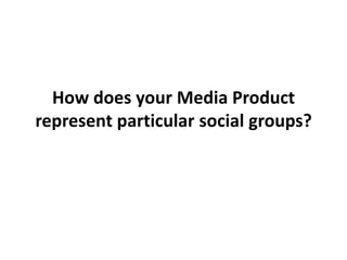How does your Media Product represent particular social groups? 