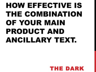 HOW EFFECTIVE IS
THE COMBINATION
OF YOUR MAIN
PRODUCT AND
ANCILLARY TEXT.
THE DARK
 