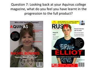 Question 7: Looking back at your Aquinas college
magazine, what do you feel you have learnt in the
progression to the full product?

 