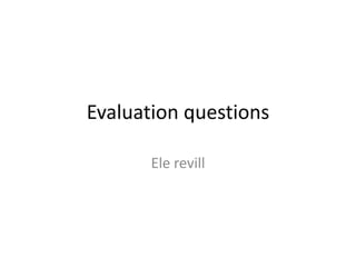 Evaluation questions

       Ele revill
 