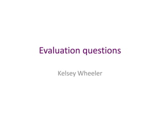 Evaluation questions

    Kelsey Wheeler
 