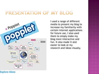 I used a range of different
media to present my blog to
increase my familiarity with
certain internet applications
for future use, I also used
them to simply make my
blog more interactive and
fun. It also made it alot
easier to look at my
research and ideas visually.
 