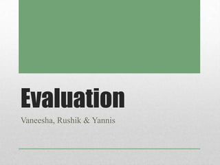Evaluation
Vaneesha, Rushik & Yannis
 
