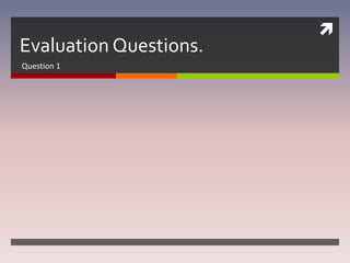 
Evaluation Questions.
Question 1
 