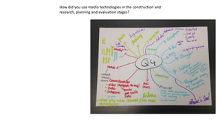 How did you use media technologies in the construction and
research, planning and evaluation stages?
 