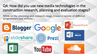 Q4: How did you use new media technologies in the
construction research, planning and evaluation stages?
While in the planning and research stage, I used a variety of different
programmes and website…
 