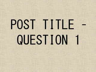 POST TITLE –
QUESTION 1
 