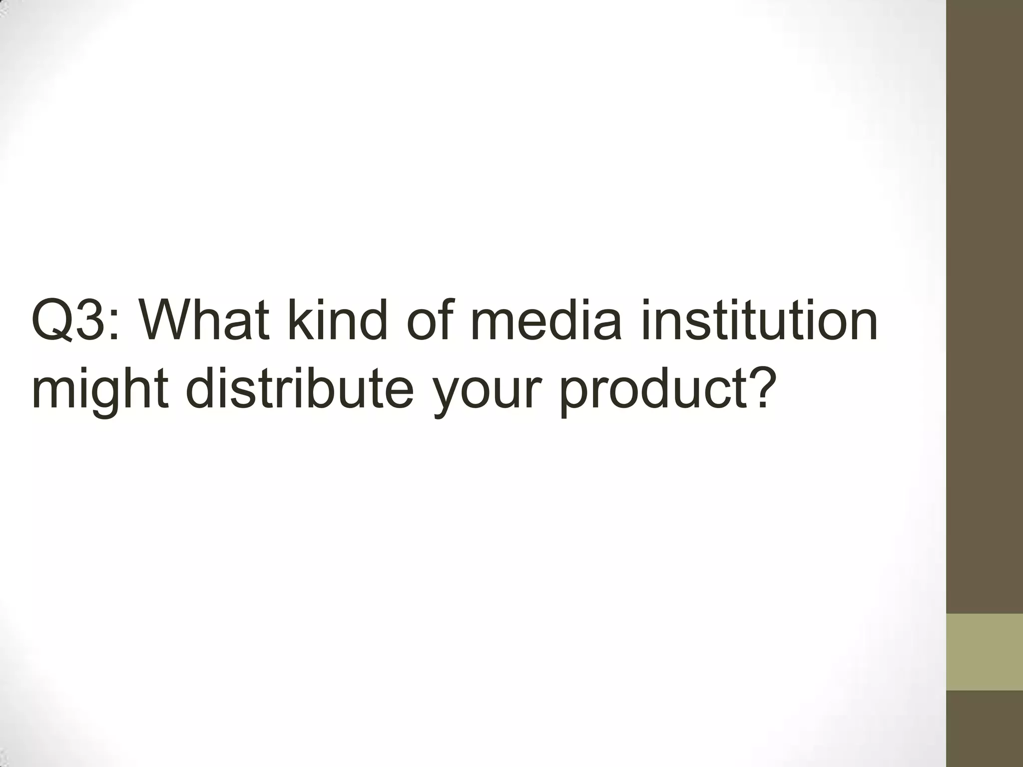 Q3: What kind of media institution
might distribute your product?
 