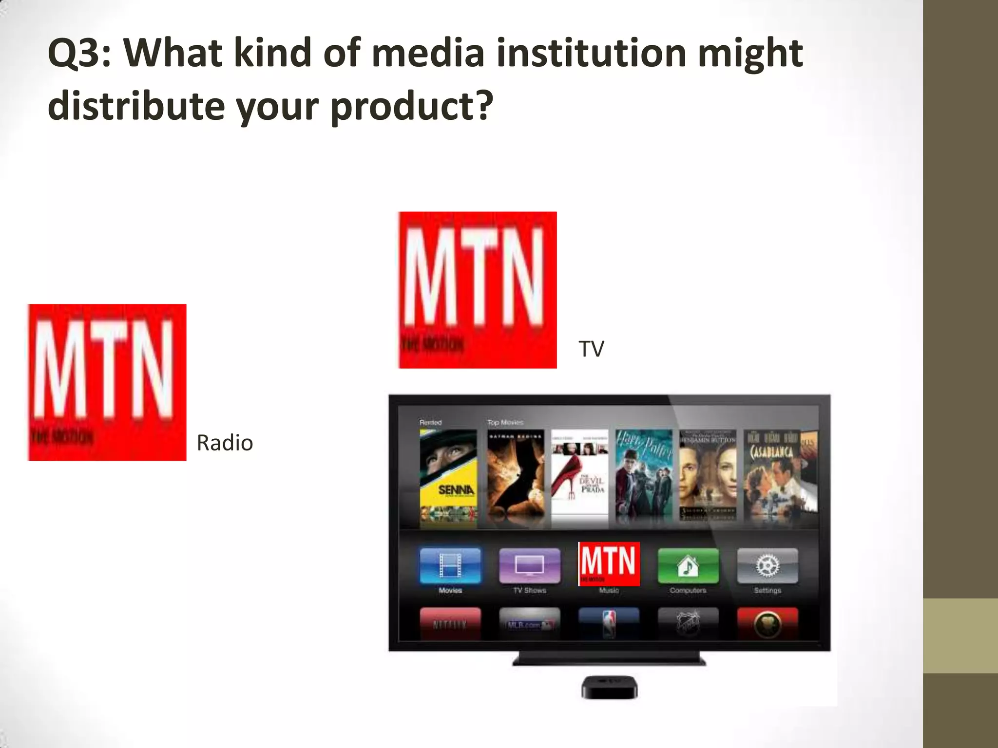 Radio
Q3: What kind of media institution might
distribute your product?
TV
 
