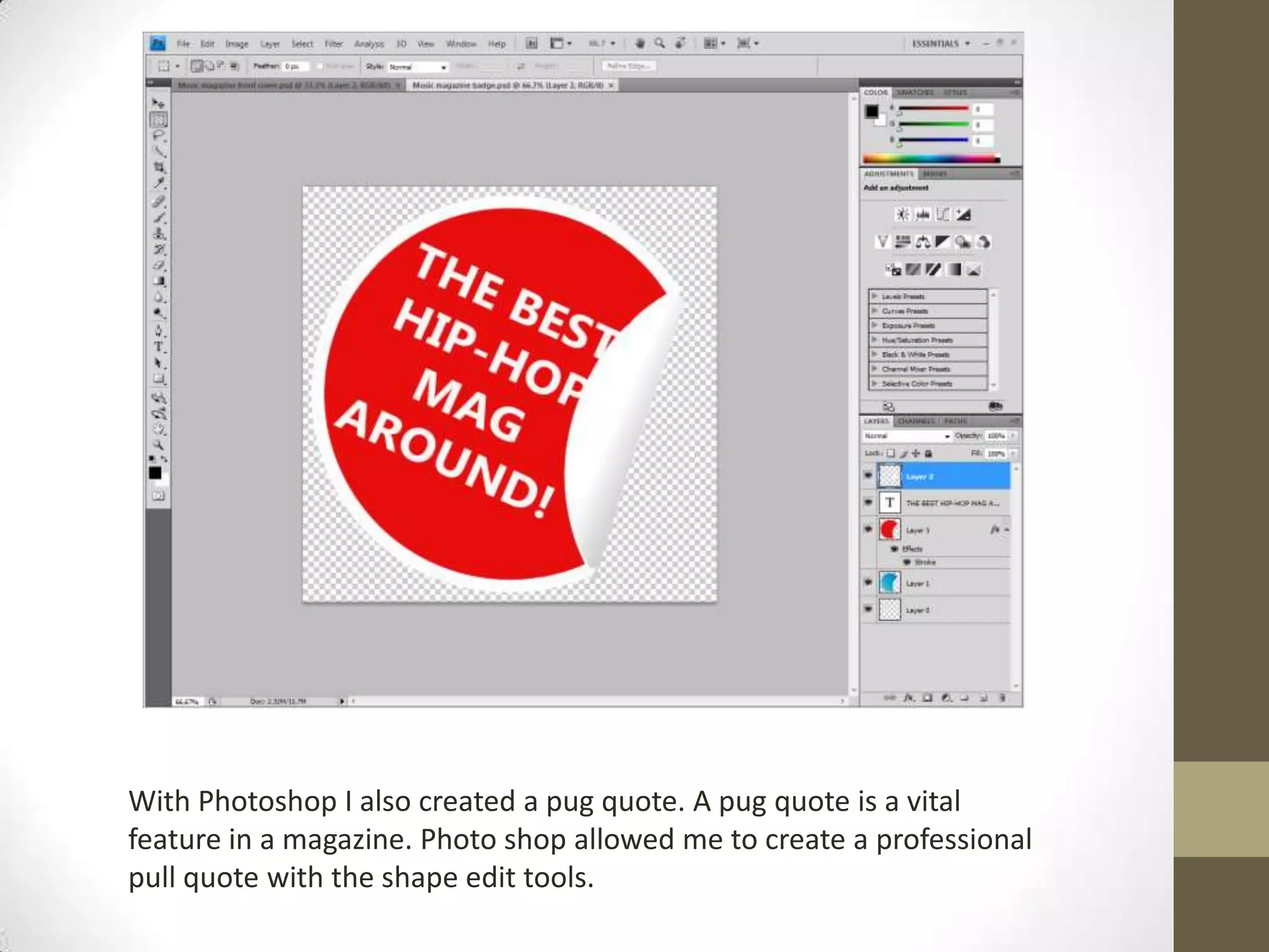 With Photoshop I also created a pug quote. A pug quote is a vital
feature in a magazine. Photo shop allowed me to create a professional
pull quote with the shape edit tools.
 