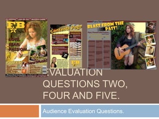 EVALUATION
QUESTIONS TWO,
FOUR AND FIVE.
Audience Evaluation Questions.
 
