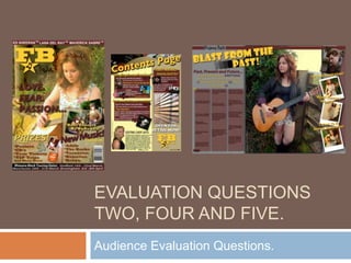 EVALUATION QUESTIONS
TWO, FOUR AND FIVE.
Audience Evaluation Questions.
 