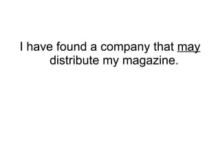 I have found a company that  may  distribute my magazine. 