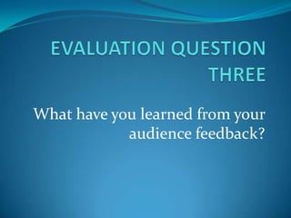 What have you learned from your
            audience feedback?
 