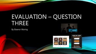 EVALUATION – QUESTION
THREE
By Eleanor Waring
 
