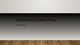 Evaluation Question Three
Hope O’Rourke
 