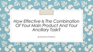 How Effective Is The Combination
Of Your Main Product And Your
Ancillary Task?
By Karishma Thakeria
 