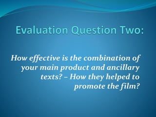 How effective is the combination of
your main product and ancillary
texts? – How they helped to
promote the film?
 