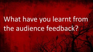 What have you learnt from
the audience feedback?
 