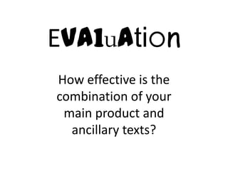 Evaluation
How effective is the
combination of your
 main product and
  ancillary texts?
 