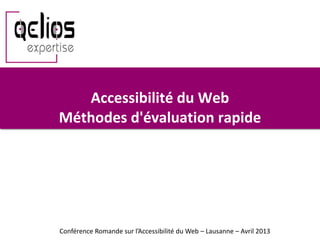Accessibilité du Web
Méthodes d'évaluation rapide
Conférence Romande sur l’Accessibilité du Web – Lausanne – Avril 2013
 