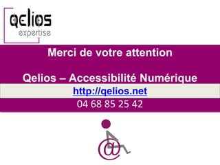 Merci de votre attention
Qelios – Accessibilité Numérique
04 68 85 25 42
http://qelios.net
 