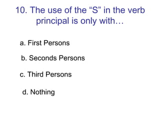 10. The use of the “S” in the verb principal is only with… a. First Persons b. Seconds Persons c. Third Persons d. Nothing 