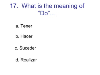 17.  What is the meaning of “Do”… a. Tener b. Hacer c. Suceder d. Realizar 