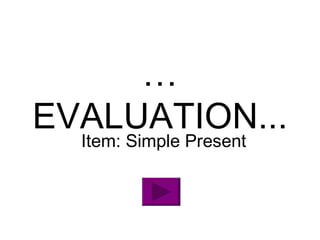 … EVALUATION... Item: Simple Present 