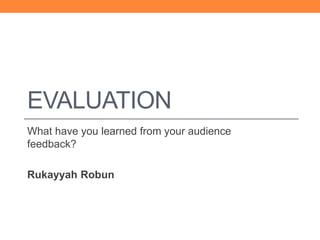 EVALUATION
What have you learned from your audience
feedback?
Rukayyah Robun
 