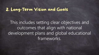 This includes setting clear objectives and
outcomes that align with national
development plans and global educational
frameworks.
 