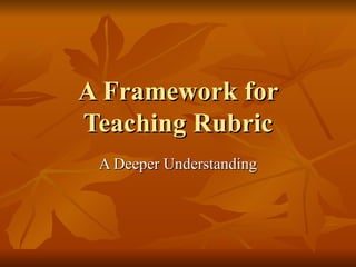 A Framework for Teaching Rubric A Deeper Understanding 