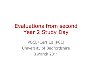Evaluations from second
   Year 2 Study Day
     PGCE/Cert Ed (PCE)
  University of Bedfordshire
        3 March 2011
 