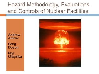 Hazard Methodology, Evaluations
and Controls of Nuclear Facilities



Andrew
Antolic
Greg
Doyon
Niyi
Olayinka
 