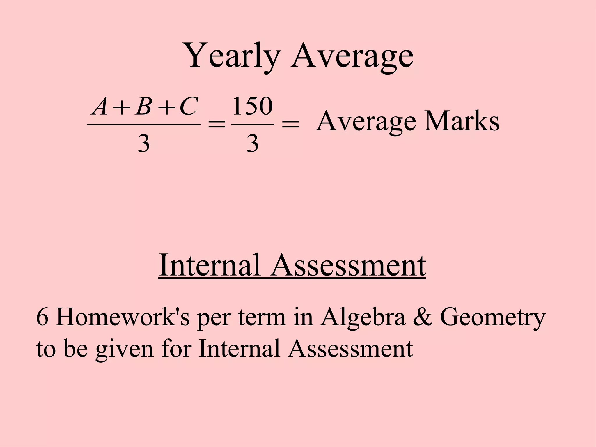 Yearly Average Internal Assessment   6 Homework's per term in Algebra & Geometry to be given for Internal Assessment Average Marks 